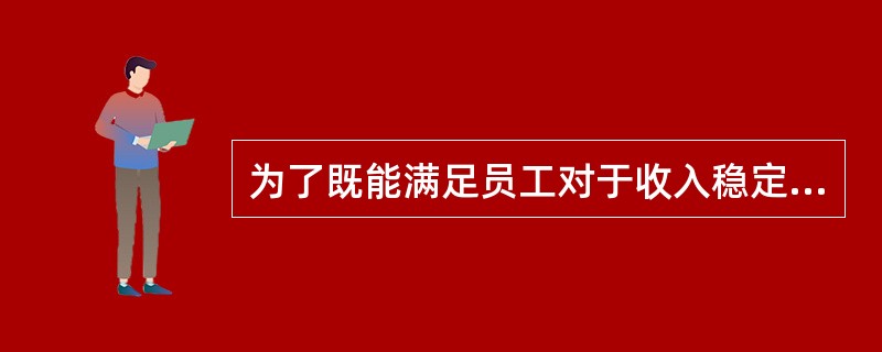 为了既能满足员工对于收入稳定性的需要,同时减少对员工进行细致而严格的监督所可能带