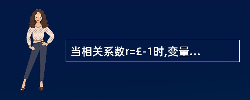 当相关系数r=£­1时,变量X和Y的相关关系为( )。