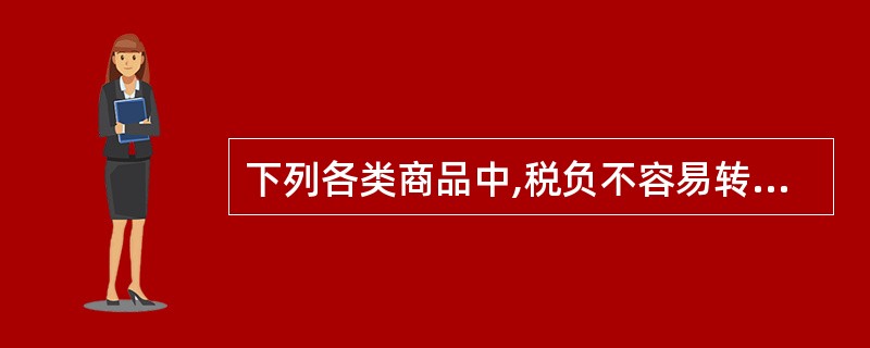 下列各类商品中,税负不容易转嫁的有( )。