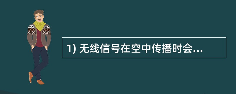 1) 无线信号在空中传播时会出现一些问题,如:路径衰耗(Path Loss)、多