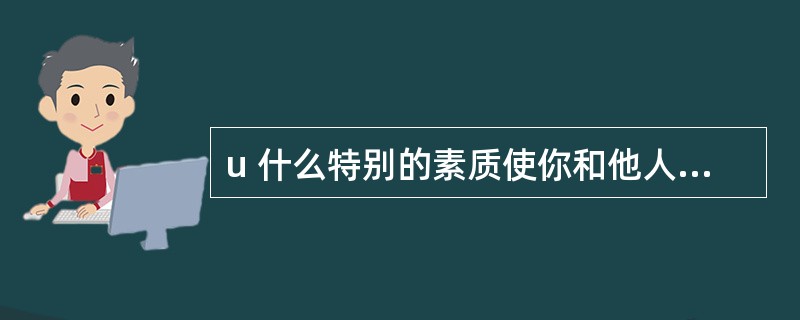 u 什么特别的素质使你和他人有所区别?