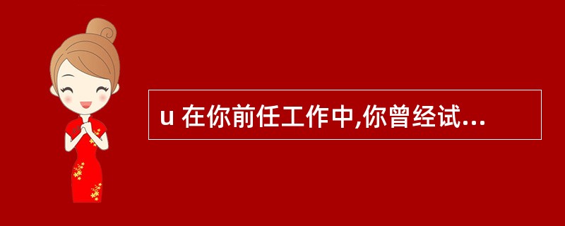 u 在你前任工作中,你曾经试图解决了哪些与你工作责任无关的公司问题?