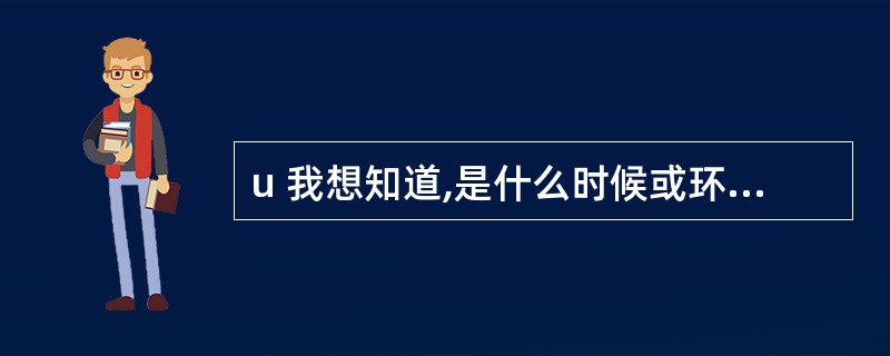 u 我想知道,是什么时候或环境导致你决定学习一些全新的东西?