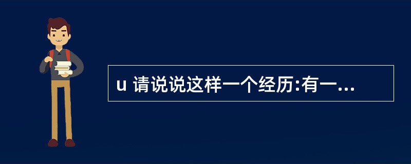 u 请说说这样一个经历:有一个很大的难题困扰着公司的发展,你参与了这个难题的解决