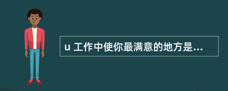 u 工作中使你最满意的地方是什么?