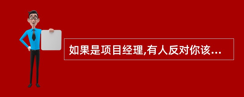 如果是项目经理,有人反对你该怎么办?