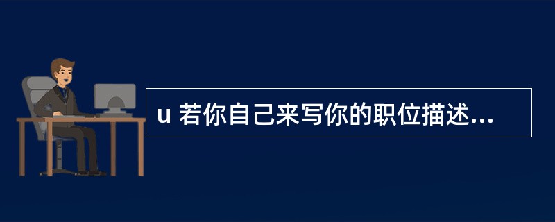 u 若你自己来写你的职位描述的话,你会写些什么?