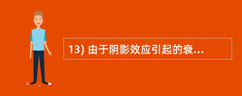 13) 由于阴影效应引起的衰落称为_______。A、多径衰落B、瑞利衰落C、对