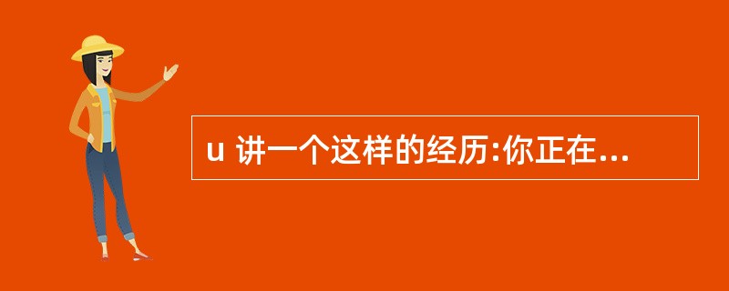 u 讲一个这样的经历:你正在处理一件非常重要的事情,这时你还得面对一个很大的危机