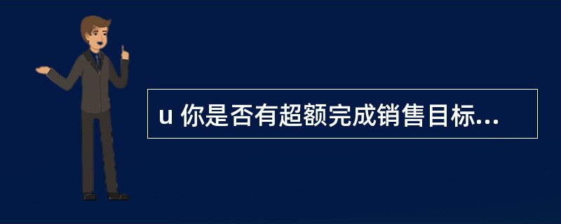 u 你是否有超额完成销售目标的时候,你是怎样取得这样的业绩的?