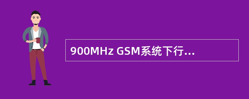 900MHz GSM系统下行信号的频率范围为_ _ __,其上下行信号的频率间隔