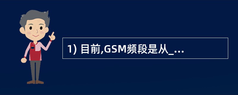 1) 目前,GSM频段是从_________到__________(手机发射),