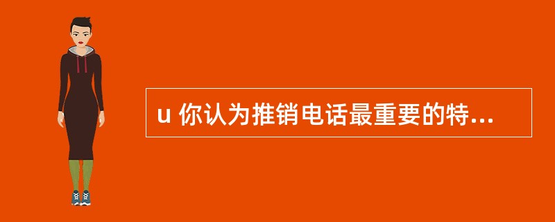 u 你认为推销电话最重要的特点是什么?为什么?