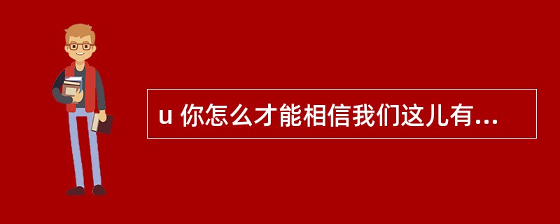 u 你怎么才能相信我们这儿有适合你的工作呢?