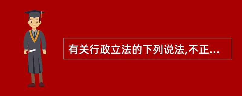 有关行政立法的下列说法,不正确的是( )。