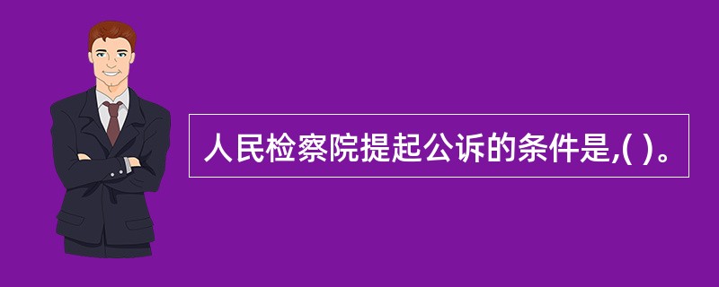 人民检察院提起公诉的条件是,( )。