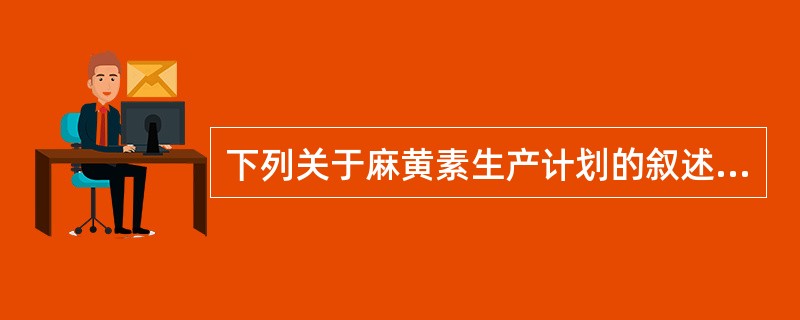 下列关于麻黄素生产计划的叙述不正确的是