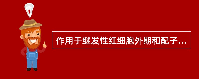 作用于继发性红细胞外期和配子体的抗疟药是
