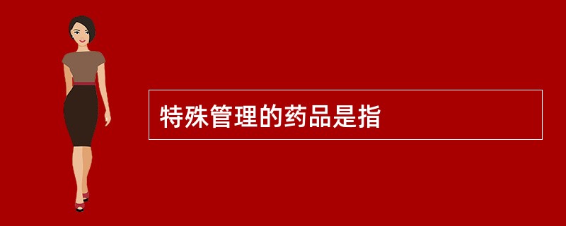 特殊管理的药品是指