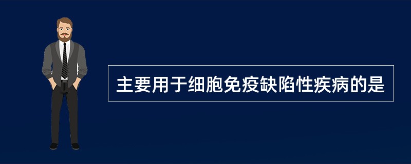 主要用于细胞免疫缺陷性疾病的是