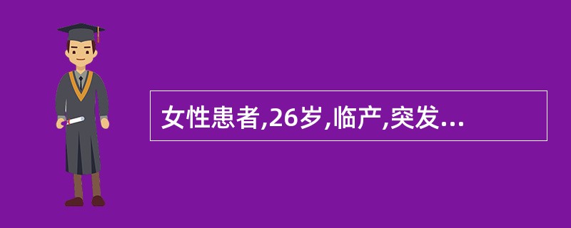 女性患者,26岁,临产,突发头痛、恶心,继而发生抽搐,血压160£¯110mmH