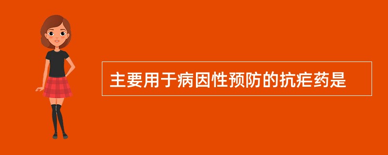 主要用于病因性预防的抗疟药是