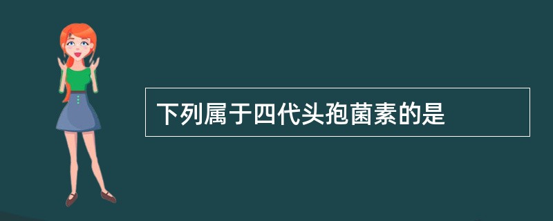 下列属于四代头孢菌素的是