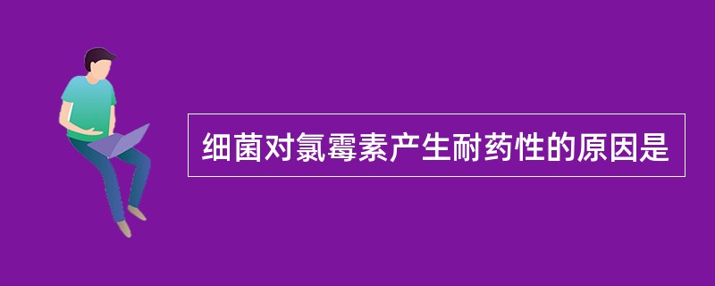 细菌对氯霉素产生耐药性的原因是