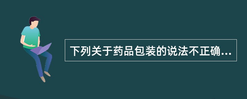 下列关于药品包装的说法不正确的是