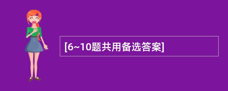 [6~10题共用备选答案]