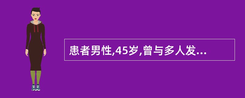 患者男性,45岁,曾与多人发生性关系,不久前因身体不适就诊,发现患有淋病,因其有