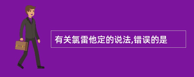 有关氯雷他定的说法,错误的是