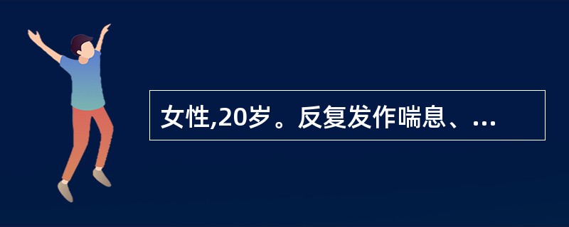 女性,20岁。反复发作喘息、呼吸困难、咳嗽2年。体检:双肺散在哮鸣音,心脏无异常