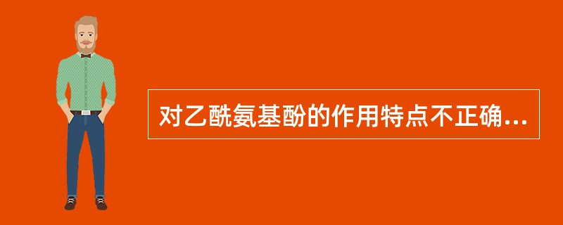 对乙酰氨基酚的作用特点不正确的是