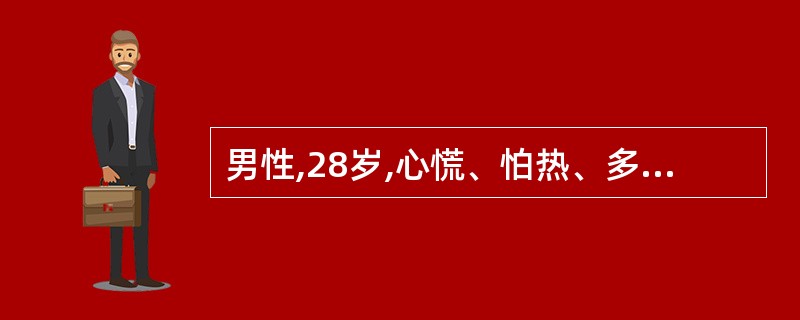 男性,28岁,心慌、怕热、多汗、消瘦、易饿4个月,甲状腺弥漫性I度肿大,血‘I'