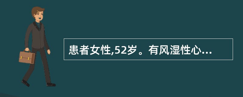 患者女性,52岁。有风湿性心脏病,二尖瓣狭窄,经常自觉气短,来医院诊为慢性心功能