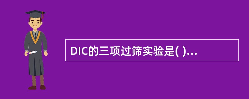 DIC的三项过筛实验是( )A、血小板计数、纤维蛋白原定量、PT测定B、血小板计