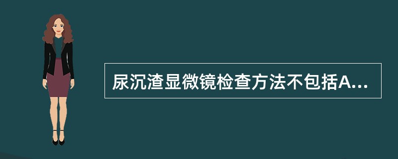 尿沉渣显微镜检查方法不包括A、直接镜检法B、自然沉降法C、离心镜检法D、SM染色