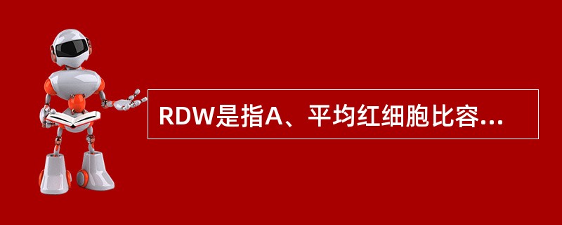 RDW是指A、平均红细胞比容B、平均红细胞血红蛋白量C、平均红细胞血红蛋白浓度D