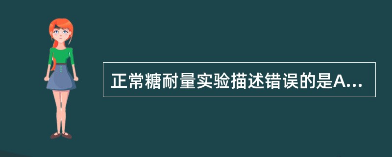 正常糖耐量实验描述错误的是A、空腹血糖11.1mmol£¯LD、2小时血糖水平基