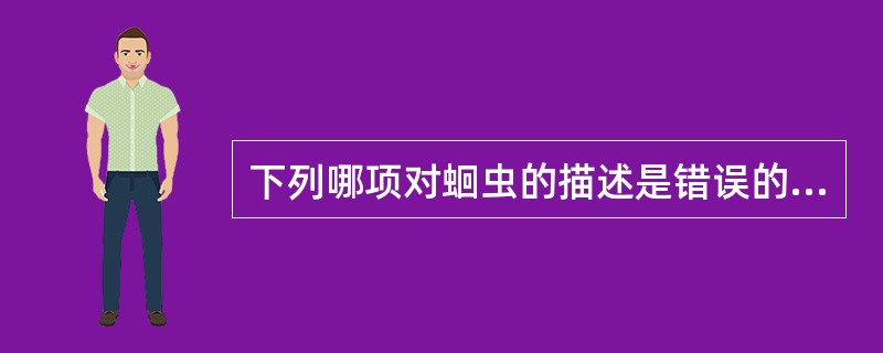 下列哪项对蛔虫的描述是错误的A、是人体肠道内大型寄生线虫B、又称似蚓蛔线虫C、虫