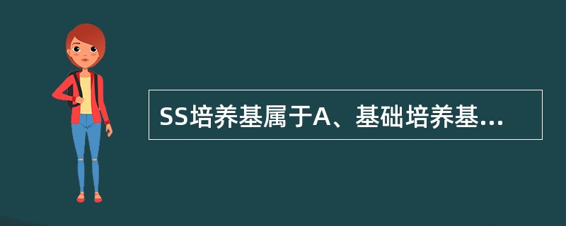 SS培养基属于A、基础培养基B、营养培养基C、鉴别培养基D、选择培养基E、特殊培