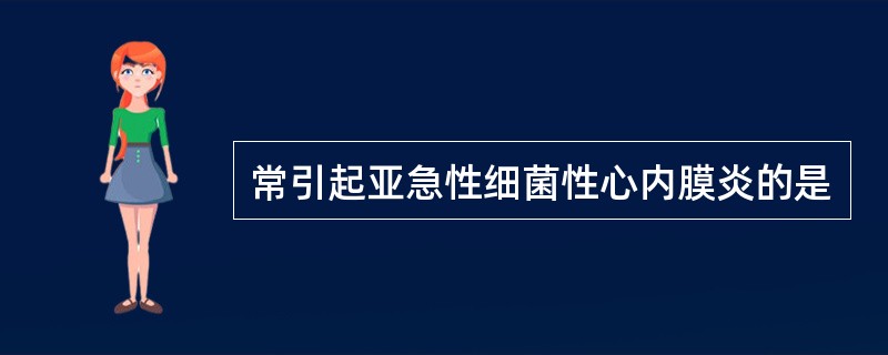 常引起亚急性细菌性心内膜炎的是