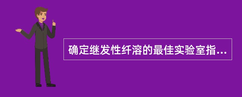 确定继发性纤溶的最佳实验室指标是