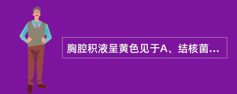 胸腔积液呈黄色见于A、结核菌感染B、化脓菌感染C、病毒感染D、各种原因的黄疸E、