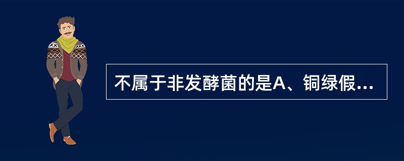 不属于非发酵菌的是A、铜绿假单胞菌B、鲍氏不动杆菌C、粪产碱杆菌D、产碱普罗菲登