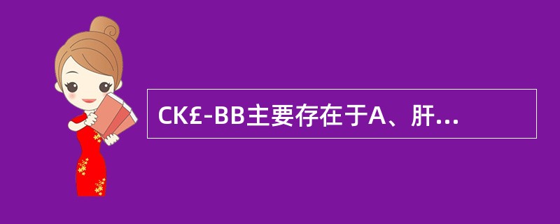 CK£­BB主要存在于A、肝脏B、心肌C、脑组织D、红细胞E、骨骼肌