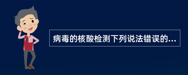 病毒的核酸检测下列说法错误的是A、可以区分DNA病毒和RNA病毒B、可以利用核酸