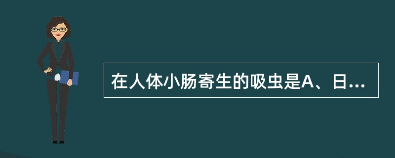 在人体小肠寄生的吸虫是A、日本血吸虫B、肝吸虫C、姜片吸虫D、肺吸虫E、斯氏狸殖