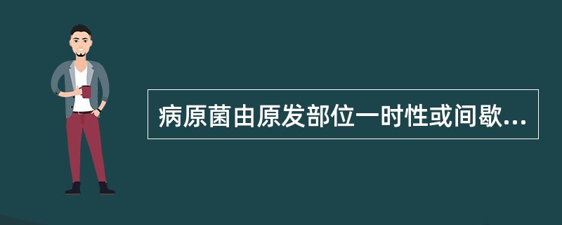 病原菌由原发部位一时性或间歇性侵入血流,但不在血中繁殖,称为A、菌血症B、毒血症